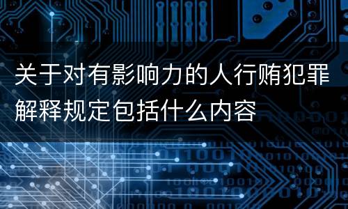 关于对有影响力的人行贿犯罪解释规定包括什么内容