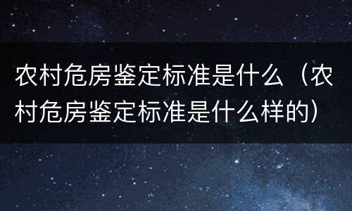农村危房鉴定标准是什么（农村危房鉴定标准是什么样的）