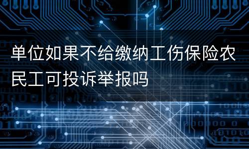 单位如果不给缴纳工伤保险农民工可投诉举报吗