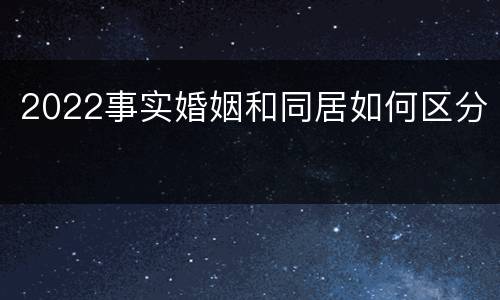 2022事实婚姻和同居如何区分