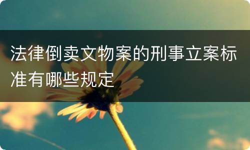 法律倒卖文物案的刑事立案标准有哪些规定