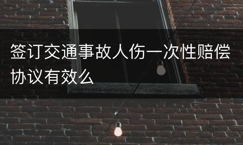 签订交通事故人伤一次性赔偿协议有效么