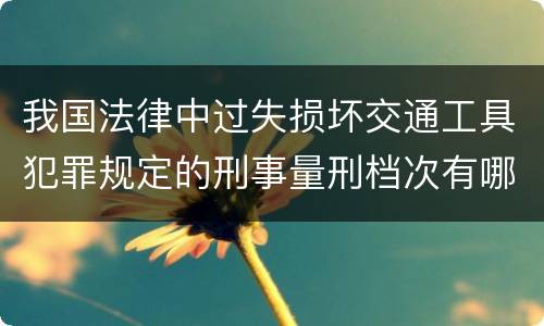 我国法律中过失损坏交通工具犯罪规定的刑事量刑档次有哪些