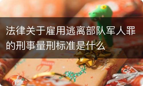 法律关于雇用逃离部队军人罪的刑事量刑标准是什么