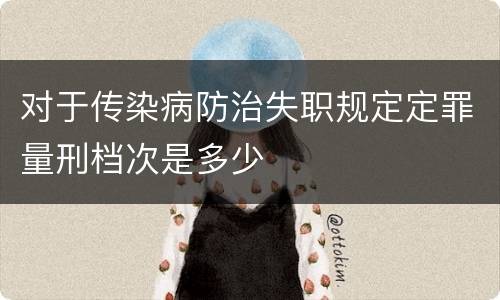 对于传染病防治失职规定定罪量刑档次是多少