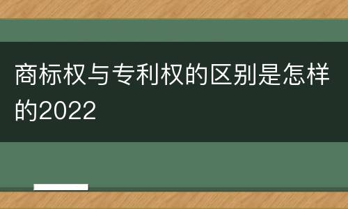 商标权与专利权的区别是怎样的2022
