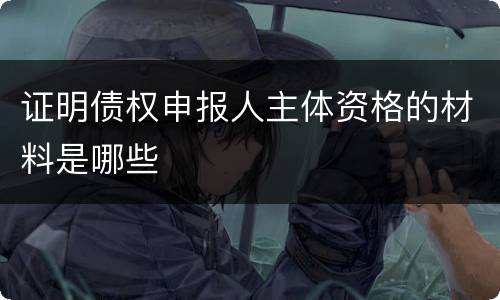 证明债权申报人主体资格的材料是哪些