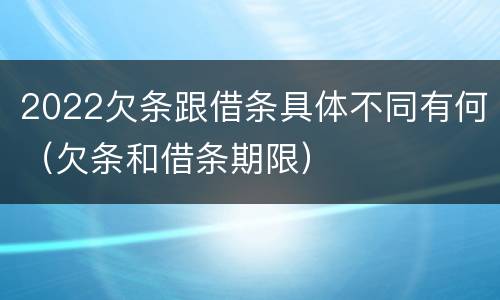 2022欠条跟借条具体不同有何（欠条和借条期限）
