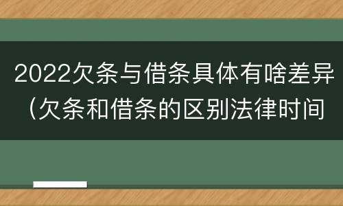 2022欠条与借条具体有啥差异（欠条和借条的区别法律时间多少年）