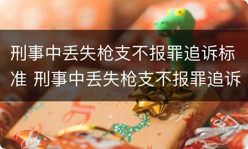 刑事中丢失枪支不报罪追诉标准 刑事中丢失枪支不报罪追诉标准是什么