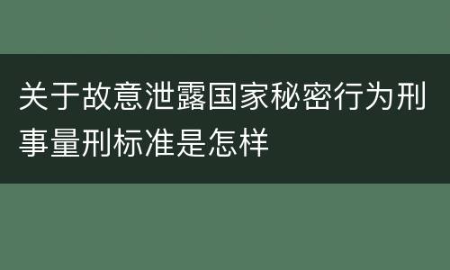 关于故意泄露国家秘密行为刑事量刑标准是怎样