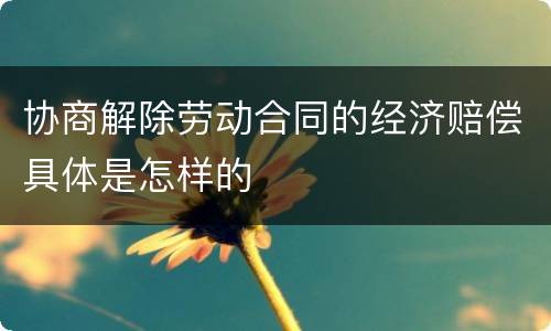 协商解除劳动合同的经济赔偿具体是怎样的