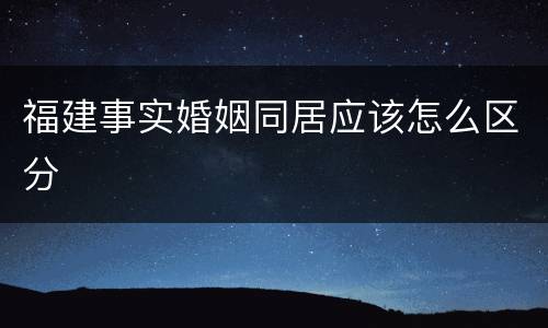福建事实婚姻同居应该怎么区分