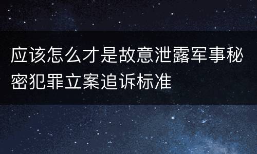 应该怎么才是故意泄露军事秘密犯罪立案追诉标准