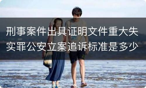 刑事案件出具证明文件重大失实罪公安立案追诉标准是多少