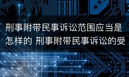 刑事附带民事诉讼范围应当是怎样的 刑事附带民事诉讼的受理范围