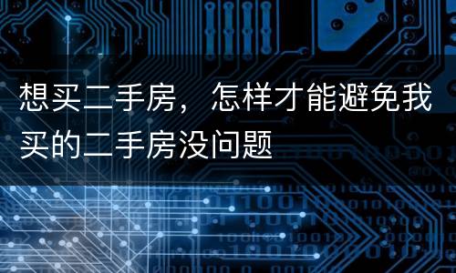 想买二手房，怎样才能避免我买的二手房没问题