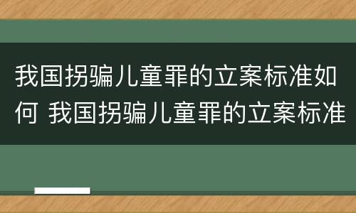 我国拐骗儿童罪的立案标准如何 我国拐骗儿童罪的立案标准如何确定