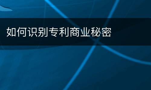 如何识别专利商业秘密