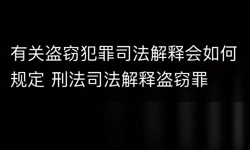 有关盗窃犯罪司法解释会如何规定 刑法司法解释盗窃罪