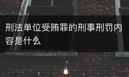 刑法单位受贿罪的刑事刑罚内容是什么