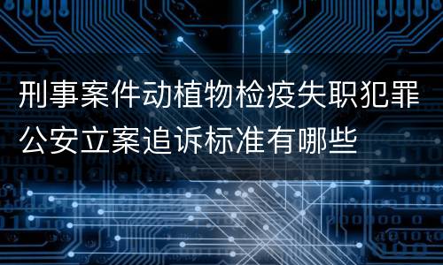 刑事案件动植物检疫失职犯罪公安立案追诉标准有哪些