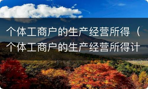个体工商户的生产经营所得（个体工商户的生产经营所得计税方法）