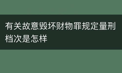有关故意毁坏财物罪规定量刑档次是怎样