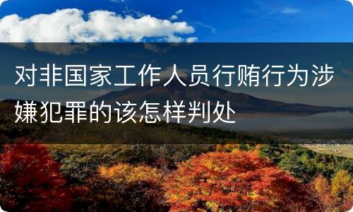 对非国家工作人员行贿行为涉嫌犯罪的该怎样判处