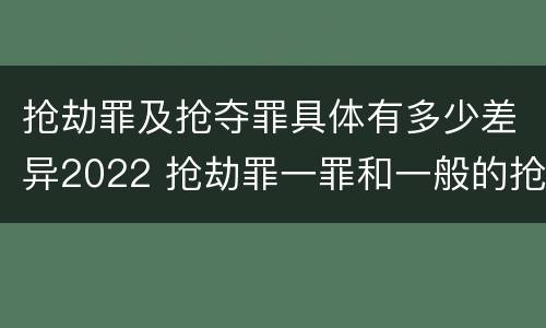 抢劫罪及抢夺罪具体有多少差异2022 抢劫罪一罪和一般的抢劫罪