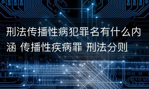 刑法传播性病犯罪名有什么内涵 传播性疾病罪 刑法分则