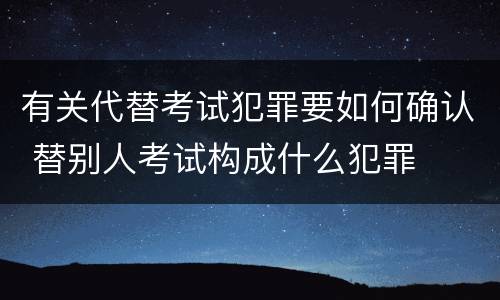 有关代替考试犯罪要如何确认 替别人考试构成什么犯罪