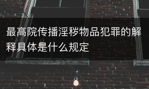 最高院传播淫秽物品犯罪的解释具体是什么规定