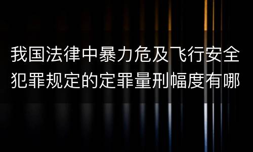 我国法律中暴力危及飞行安全犯罪规定的定罪量刑幅度有哪些