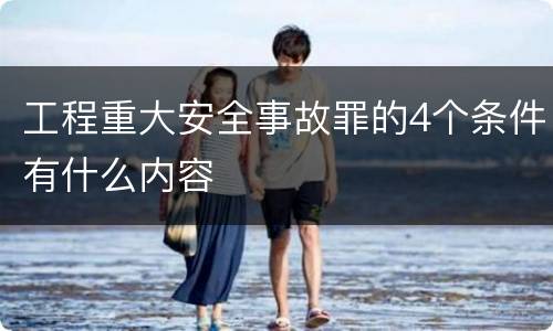 工程重大安全事故罪的4个条件有什么内容