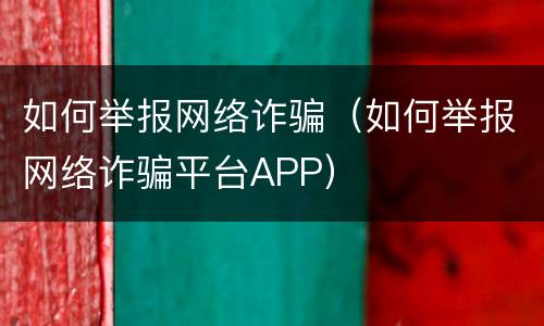 如何举报网络诈骗（如何举报网络诈骗平台APP）