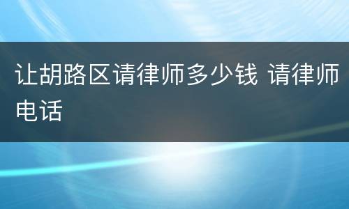 让胡路区请律师多少钱 请律师电话