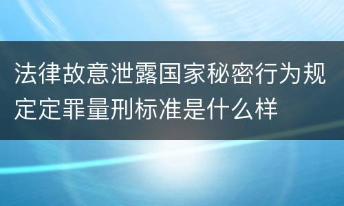 法律故意泄露国家秘密行为规定定罪量刑标准是什么样