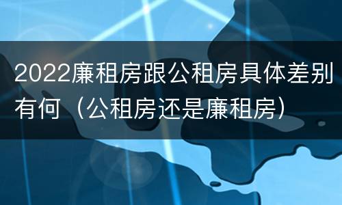2022廉租房跟公租房具体差别有何（公租房还是廉租房）