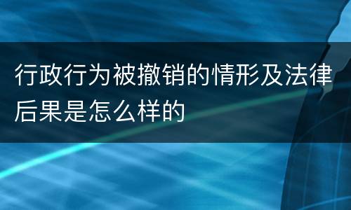 行政行为被撤销的情形及法律后果是怎么样的