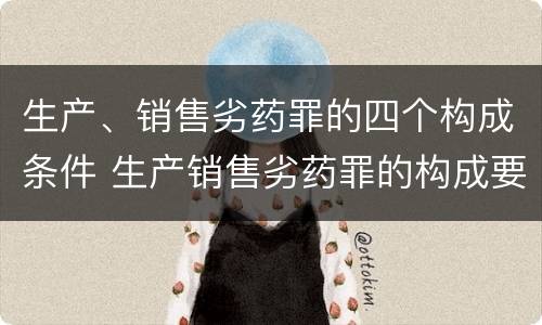 生产、销售劣药罪的四个构成条件 生产销售劣药罪的构成要件