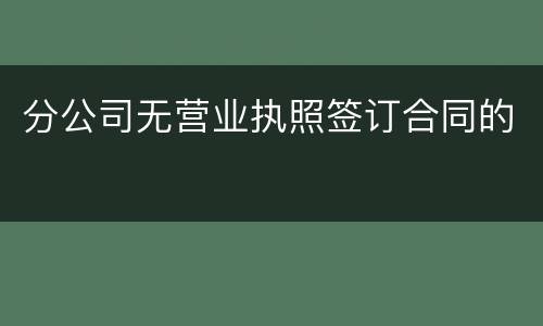分公司无营业执照签订合同的