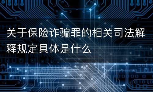 关于保险诈骗罪的相关司法解释规定具体是什么