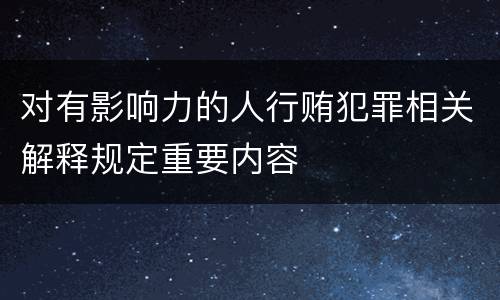 对有影响力的人行贿犯罪相关解释规定重要内容