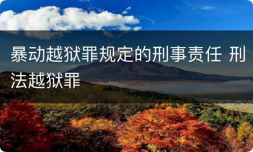 暴动越狱罪规定的刑事责任 刑法越狱罪