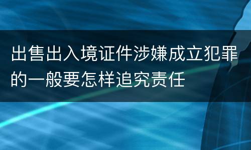 出售出入境证件涉嫌成立犯罪的一般要怎样追究责任