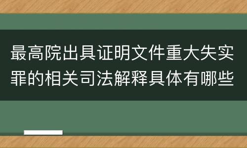 最高院出具证明文件重大失实罪的相关司法解释具体有哪些重要内容
