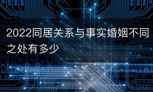 2022同居关系与事实婚姻不同之处有多少