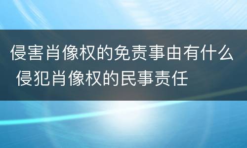 侵害肖像权的免责事由有什么 侵犯肖像权的民事责任
