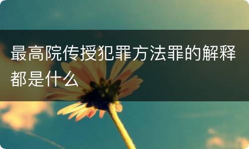 最高院传授犯罪方法罪的解释都是什么